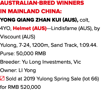 AUSTRALIAN-BRED WINNERS IN MAINLAND CHINA: Yong Qiang Zhan Kui (AUS), colt, 4YO, Helmet (AUS)—Lindisfarne (AUS), by V   