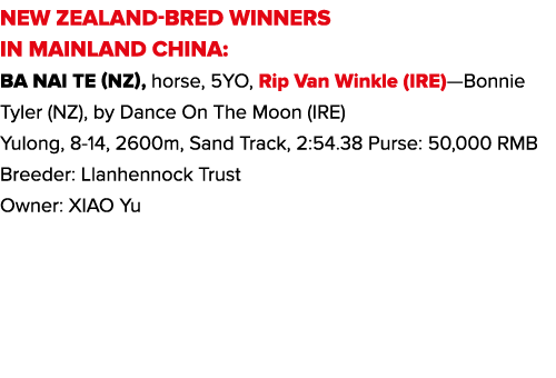 new zealand-BRED WINNERS IN MAINLAND CHINA: Ba Nai Te (NZ), horse, 5YO, Rip Van Winkle (IRE)—Bonnie Tyler (NZ), by Da   