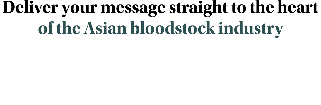 Deliver your message straight to the heart of the Asian bloodstock industry