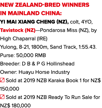 NEW ZEALAND-BRED WINNERS IN MAINLAND CHINA: Yi Mai Xiang Cheng (NZ), colt, 4YO, Tavistock (NZ)—Pondarosa Miss (NZ), b   