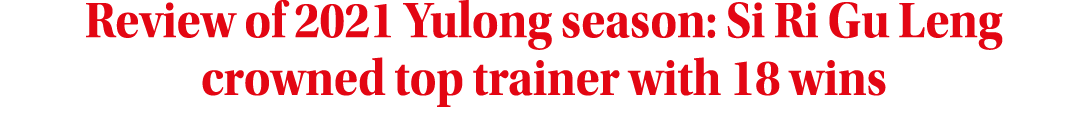 Review of 2021 Yulong season: Si Ri Gu Leng crowned top trainer with 18 wins
