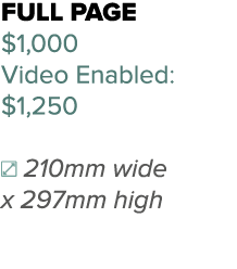 Full page $1,000 Video Enabled: $1,250 210mm wide x 297mm high