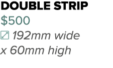 double strip $500 192mm wide x 60mm high