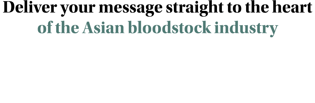 Deliver your message straight to the heart of the Asian bloodstock industry