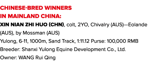 CHINESE-BRED WINNERS IN MAINLAND CHINA: Xin Nian Zhi Huo (CHN), colt, 2YO, Chivalry (AUS)—Eolande (AUS), by Mossman (...