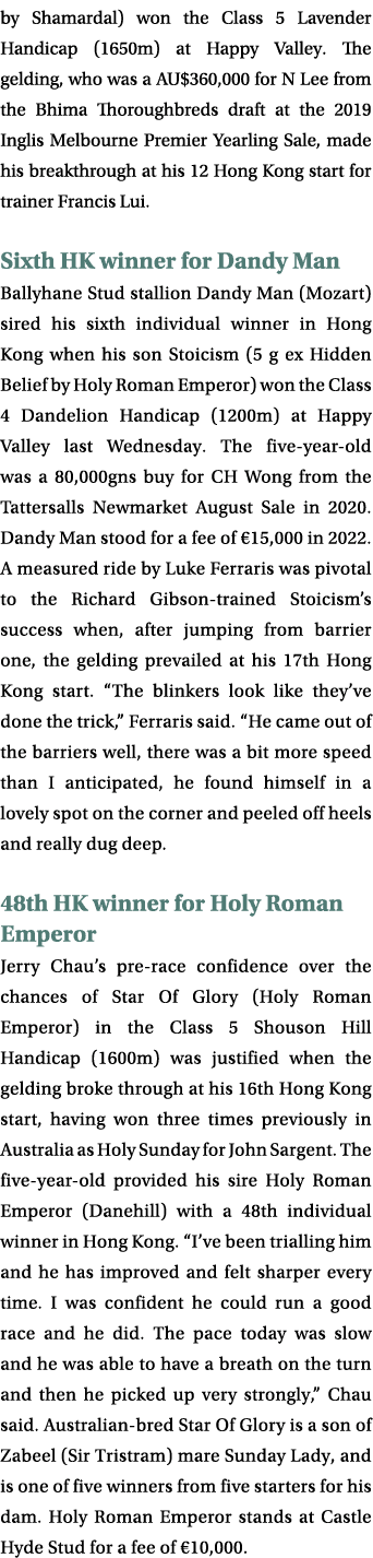 by Shamardal) won the Class 5 Lavender Handicap (1650m) at Happy Valley. The gelding, who was a AU$360,000 for N Lee ...