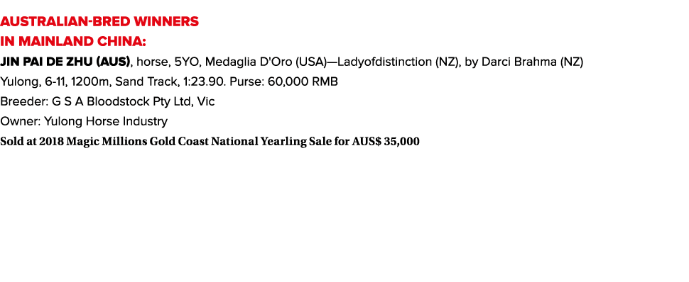 AUSTRALIAN-BRED WINNERS IN MAINLAND CHINA: Jin Pai De Zhu (AUS), horse, 5YO, Medaglia D'Oro (USA)—Ladyofdistinction (...