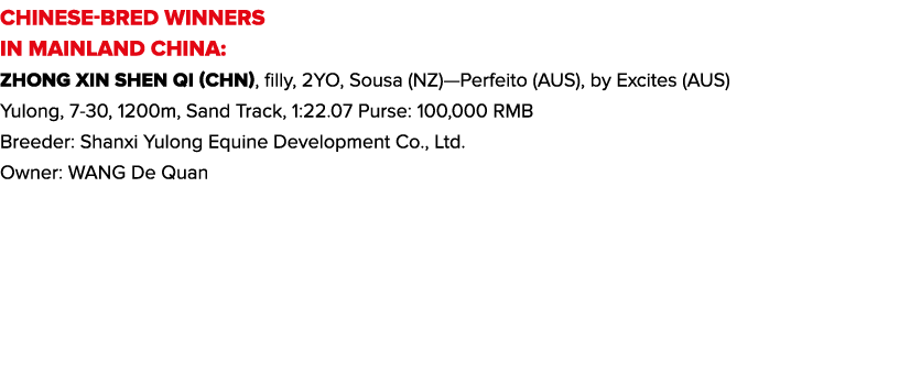 CHINESE-BRED WINNERS IN MAINLAND CHINA: Zhong Xin Shen Qi (CHN), filly, 2YO, Sousa (NZ)—Perfeito (AUS), by Excites (A...