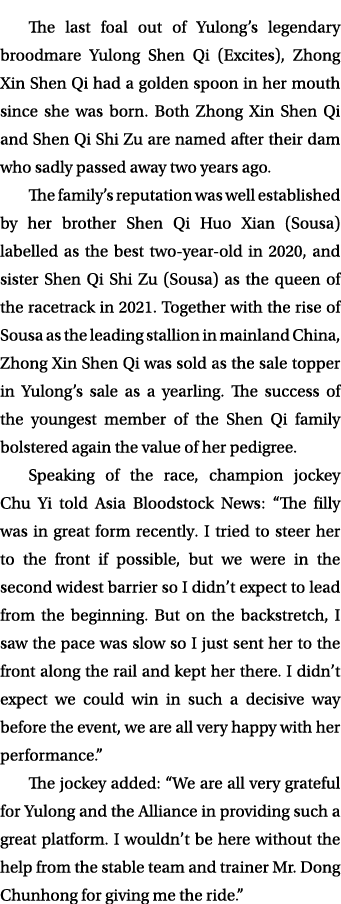 The last foal out of Yulong’s legendary broodmare Yulong Shen Qi (Excites), Zhong Xin Shen Qi had a golden spoon in h...