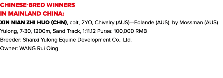 CHINESE-BRED WINNERS IN MAINLAND CHINA: Xin Nian Zhi Huo (CHN), colt, 2YO, Chivalry (AUS)—Eolande (AUS), by Mossman (...