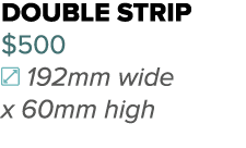 double strip $500 192mm wide x 60mm high