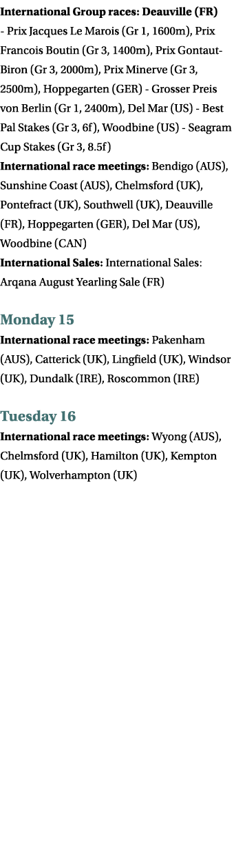 International Group races: Deauville (FR) - Prix Jacques Le Marois (Gr 1, 1600m), Prix Francois Boutin (Gr 3, 1400m),...
