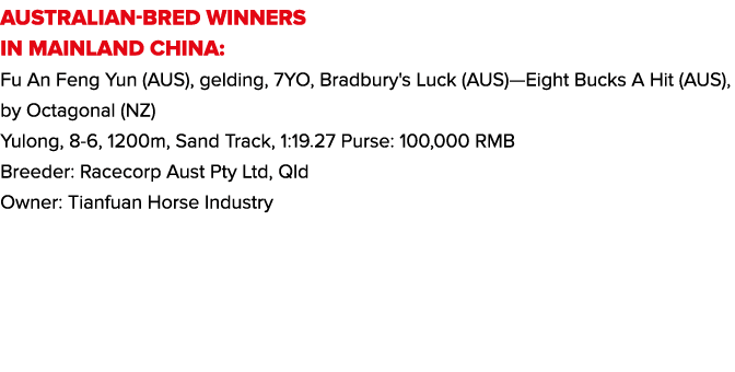 AUSTRALIAN-BRED WINNERS IN MAINLAND CHINA: Fu An Feng Yun (AUS), gelding, 7YO, Bradbury's Luck (AUS)—Eight Bucks A Hi...