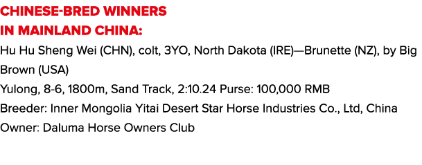 CHINESE-BRED WINNERS IN MAINLAND CHINA: Hu Hu Sheng Wei (CHN), colt, 3YO, North Dakota (IRE)—Brunette (NZ), by Big Br...