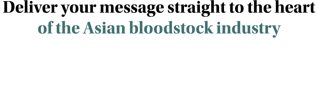 Deliver your message straight to the heart of the Asian bloodstock industry