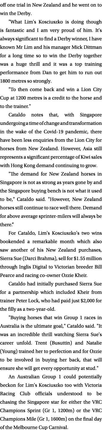 off one trial in New Zealand and he went on to win the Derby. \“What Lim's Kosciuszko is doing though is fantastic an...