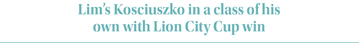 Lim’s Kosciuszko in a class of his own with Lion City Cup wi